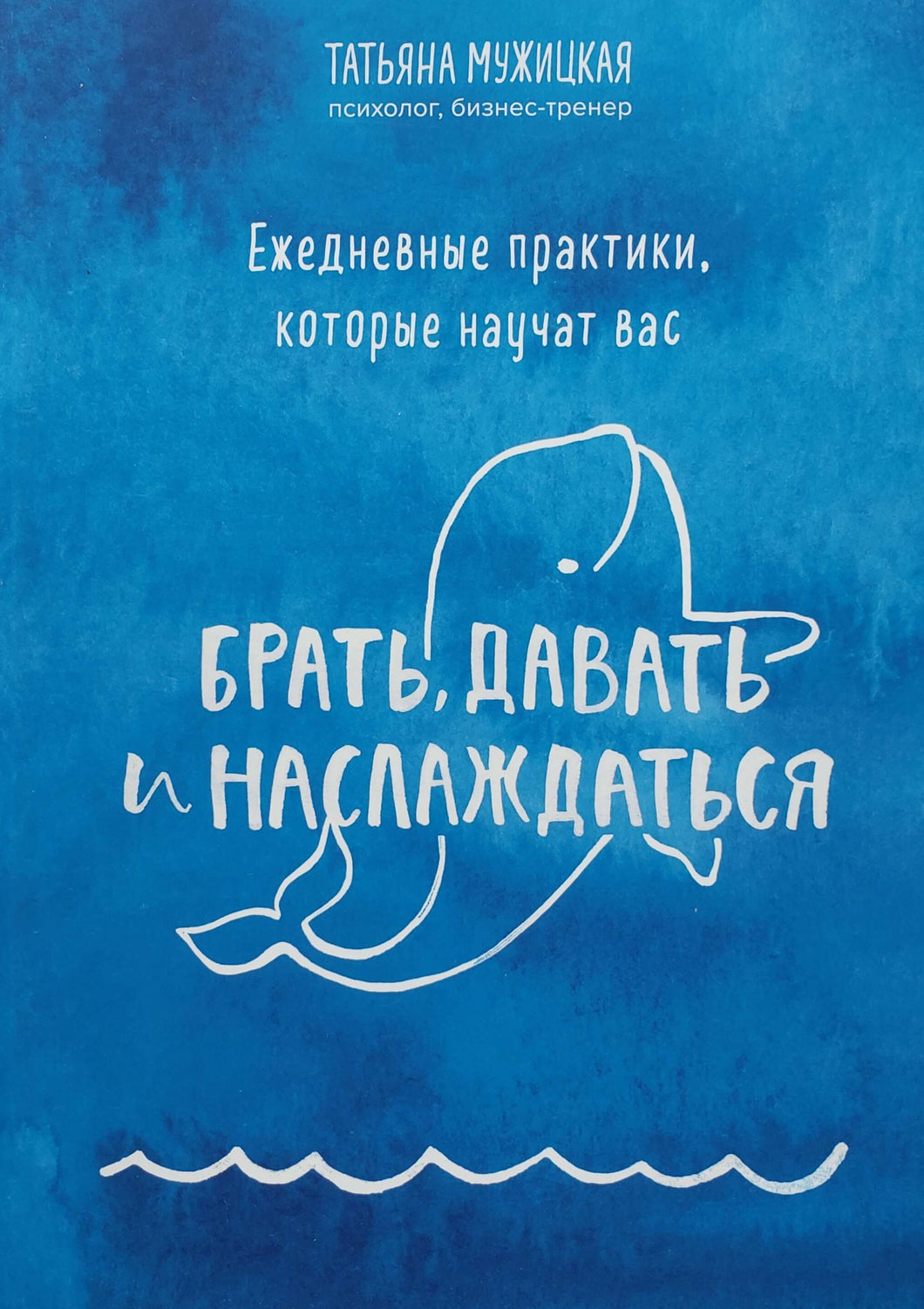 Ежедневные практики, которые научат вас брать, давать и наслаждаться. Т.Мужицкая